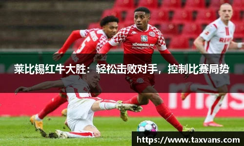 莱比锡红牛大胜：轻松击败对手，控制比赛局势