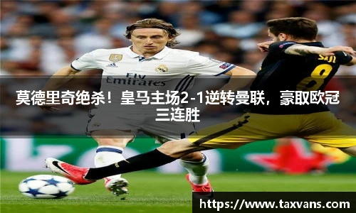 莫德里奇绝杀！皇马主场2-1逆转曼联，豪取欧冠三连胜