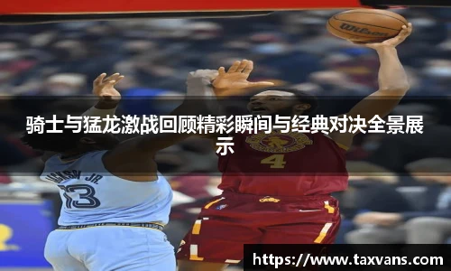 骑士与猛龙激战回顾精彩瞬间与经典对决全景展示