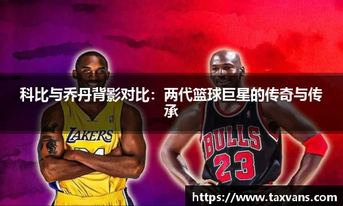 科比与乔丹背影对比：两代篮球巨星的传奇与传承