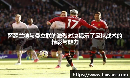 萨瑟兰德与曼立联的激烈对决揭示了足球战术的精彩与魅力