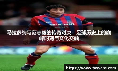 马拉多纳与范志毅的传奇对决：足球历史上的巅峰时刻与文化交融