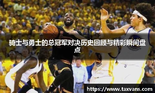 骑士与勇士的总冠军对决历史回顾与精彩瞬间盘点