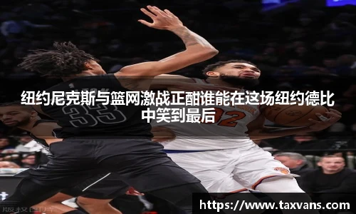 纽约尼克斯与篮网激战正酣谁能在这场纽约德比中笑到最后