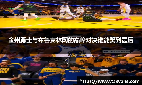 金州勇士与布鲁克林网的巅峰对决谁能笑到最后
