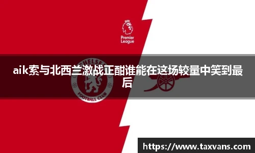 aik索与北西兰激战正酣谁能在这场较量中笑到最后