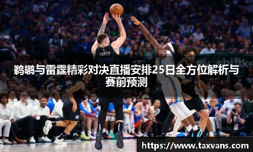 鹈鹕与雷霆精彩对决直播安排25日全方位解析与赛前预测
