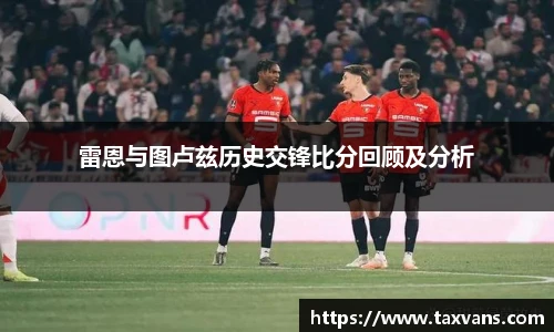 雷恩与图卢兹历史交锋比分回顾及分析