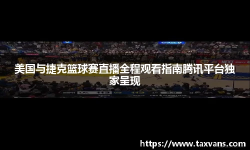 美国与捷克篮球赛直播全程观看指南腾讯平台独家呈现