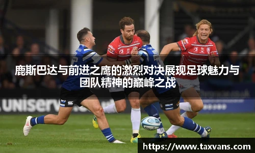 鹿斯巴达与前进之鹰的激烈对决展现足球魅力与团队精神的巅峰之战