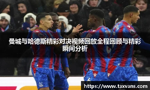 曼城与哈德斯精彩对决视频回放全程回顾与精彩瞬间分析