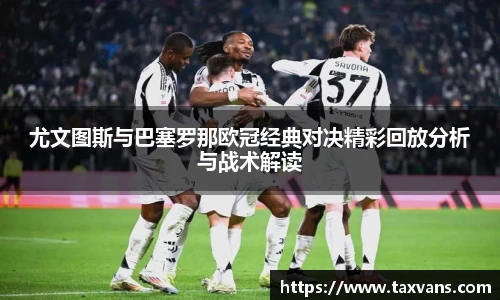 尤文图斯与巴塞罗那欧冠经典对决精彩回放分析与战术解读