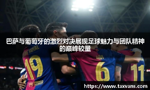 巴萨与葡萄牙的激烈对决展现足球魅力与团队精神的巅峰较量