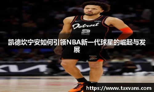 凯德坎宁安如何引领NBA新一代球星的崛起与发展