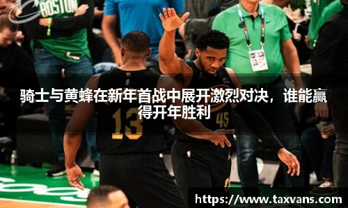 骑士与黄蜂在新年首战中展开激烈对决，谁能赢得开年胜利